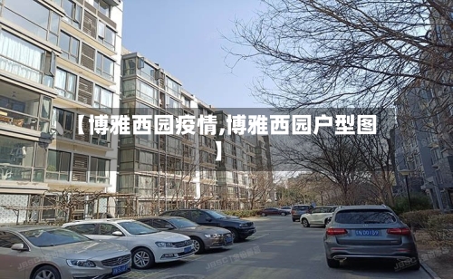 【博雅西园疫情,博雅西园户型图】