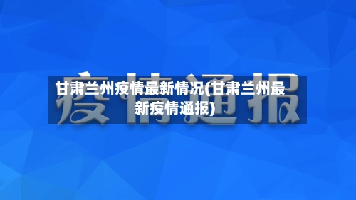 甘肃兰州疫情最新情况(甘肃兰州最新疫情通报)-第2张图片