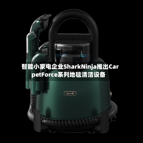 智能小家电企业SharkNinja推出CarpetForce系列地毯清洁设备-第2张图片