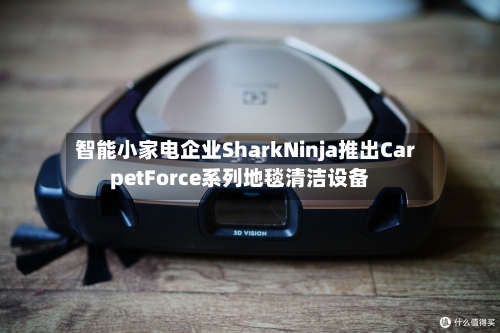 智能小家电企业SharkNinja推出CarpetForce系列地毯清洁设备-第3张图片