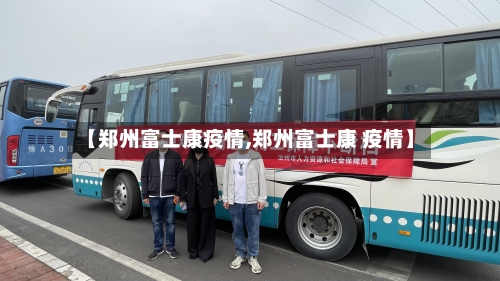 【郑州富士康疫情,郑州富士康 疫情】