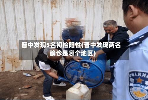 晋中发现5名初检阳性(晋中发现两名确诊是哪个地区)-第3张图片