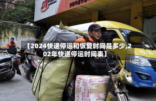 【2024快递停运和恢复时间是多少,202年快递停运时间表】-第3张图片
