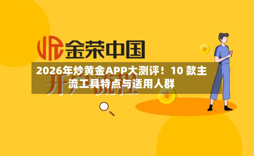 2026年炒黄金APP大测评!10 款主流工具特点与适用人群-第3张图片