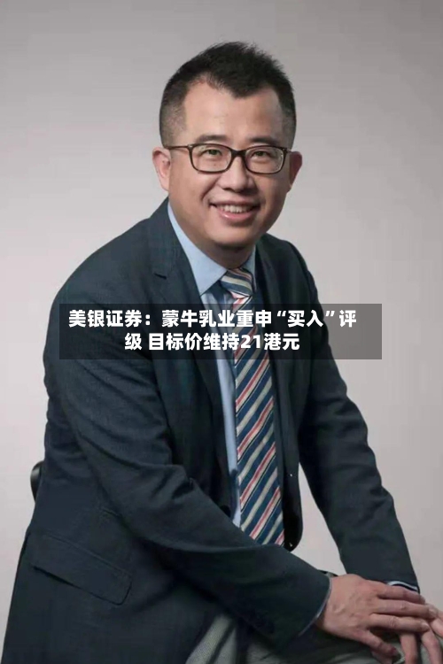 美银证券：蒙牛乳业重申“买入”评级 目标价维持21港元