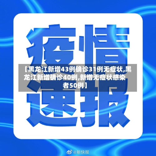 【黑龙江新增43例确诊31例无症状,黑龙江新增确诊40例,新增无症状感染者50例】