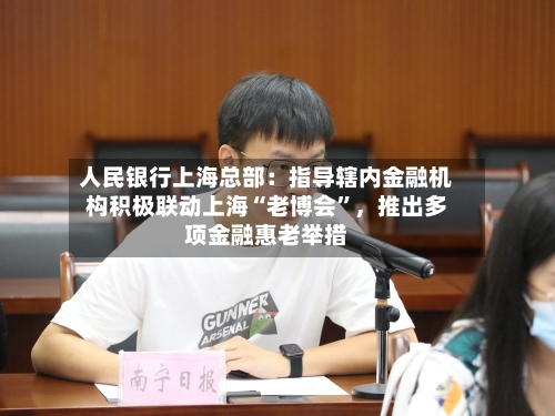 人民银行上海总部：指导辖内金融机构积极联动上海“老博会”，推出多项金融惠老举措-第2张图片
