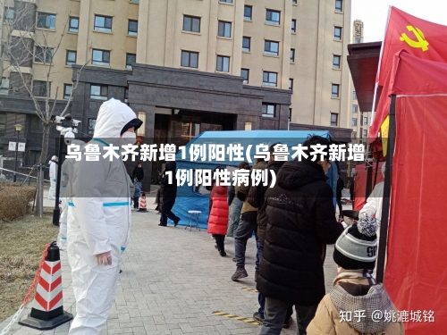 乌鲁木齐新增1例阳性(乌鲁木齐新增1例阳性病例)-第2张图片