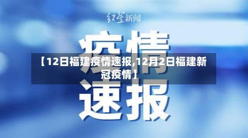 【12日福建疫情速报,12月2日福建新冠疫情】-第3张图片