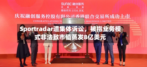 Sportradar遭集体诉讼	，被指业务模式非法致市值蒸发8亿美元-第2张图片