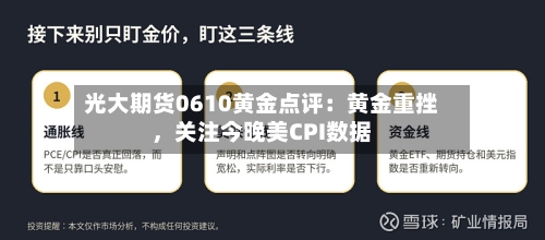 光大期货0610黄金点评：黄金重挫，关注今晚美CPI数据-第2张图片