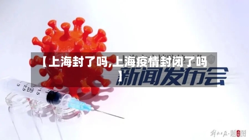 【上海封了吗,上海疫情封闭了吗】