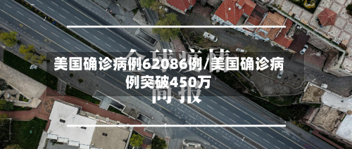 美国确诊病例62086例/美国确诊病例突破450万