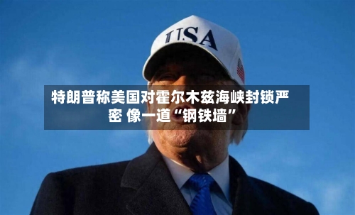 特朗普称美国对霍尔木兹海峡封锁严密 像一道“钢铁墙”