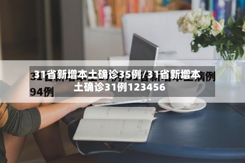31省新增本土确诊35例/31省新增本土确诊31例123456-第2张图片