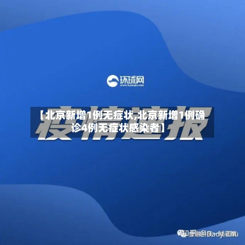【北京新增1例无症状,北京新增1例确诊4例无症状感染者】-第2张图片