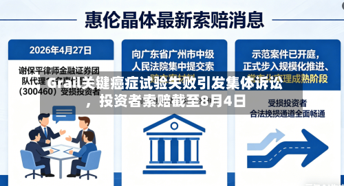 Grail关键癌症试验失败引发集体诉讼，投资者索赔截至8月4日-第2张图片