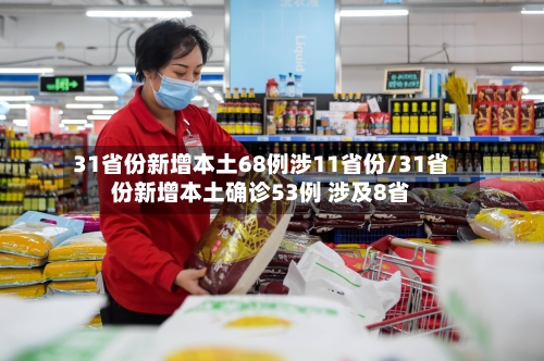 31省份新增本土68例涉11省份/31省份新增本土确诊53例 涉及8省-第3张图片