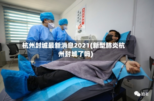 杭州封城最新消息2021(新型肺炎杭州封城了吗)