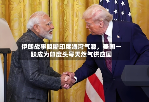 伊朗战事阻断印度海湾气源，美国一跃成为印度头号天然气供应国-第2张图片