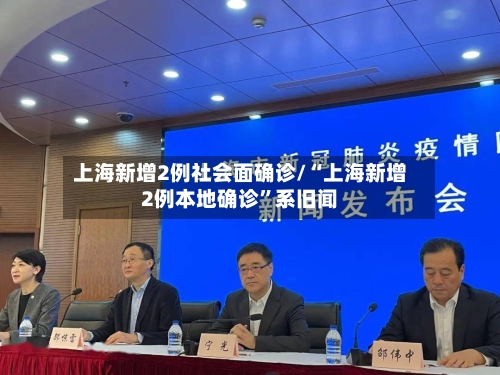 上海新增2例社会面确诊/“上海新增2例本地确诊”系旧闻-第3张图片