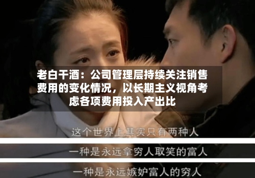 老白干酒：公司管理层持续关注销售费用的变化情况，以长期主义视角考虑各项费用投入产出比-第2张图片