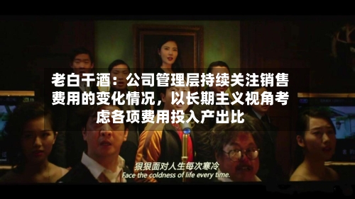 老白干酒：公司管理层持续关注销售费用的变化情况	，以长期主义视角考虑各项费用投入产出比-第3张图片