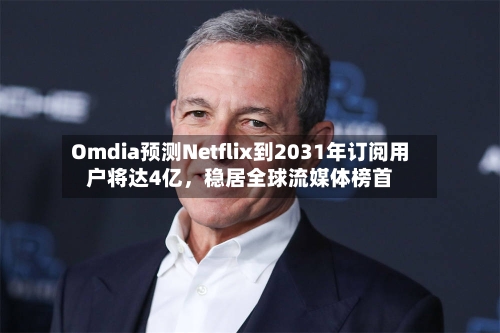 Omdia预测Netflix到2031年订阅用户将达4亿，稳居全球流媒体榜首-第3张图片
