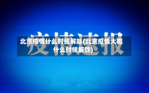 北京疫情什么时候解除(北京疫情大概什么时候解除)-第3张图片