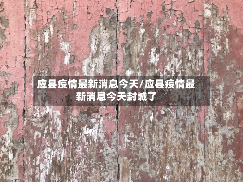 应县疫情最新消息今天/应县疫情最新消息今天封城了-第2张图片