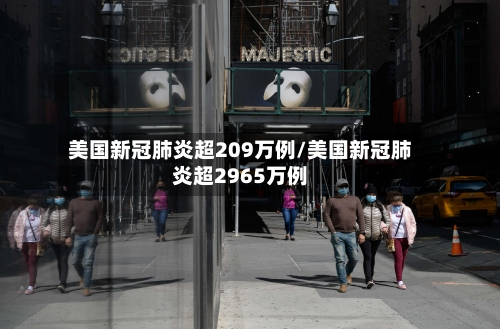 美国新冠肺炎超209万例/美国新冠肺炎超2965万例