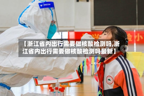 【浙江省内出行需要做核酸检测吗,浙江省内出行需要做核酸检测吗最新】