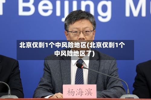 北京仅剩1个中风险地区(北京仅剩1个中风险地区了)