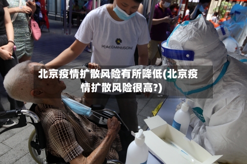 北京疫情扩散风险有所降低(北京疫情扩散风险很高?)