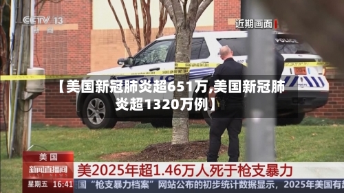 【美国新冠肺炎超651万,美国新冠肺炎超1320万例】