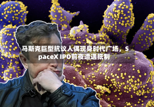 马斯克巨型抗议人偶现身时代广场	，SpaceX IPO前夜遭遇抵制-第3张图片