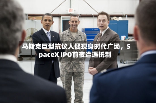 马斯克巨型抗议人偶现身时代广场	，SpaceX IPO前夜遭遇抵制-第2张图片
