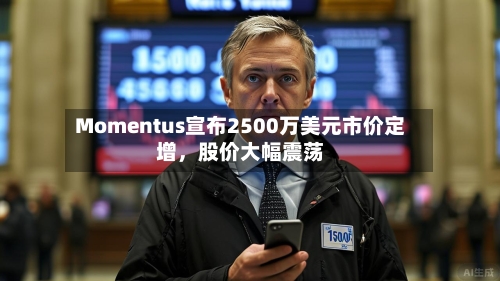 Momentus宣布2500万美元市价定增	，股价大幅震荡-第3张图片