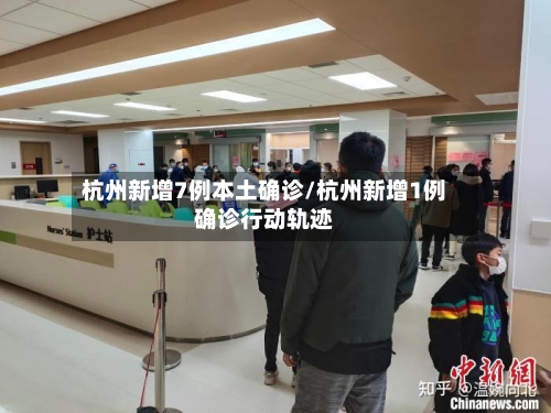 杭州新增7例本土确诊/杭州新增1例确诊行动轨迹