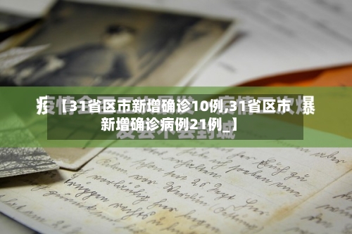 【31省区市新增确诊10例,31省区市新增确诊病例21例_】
