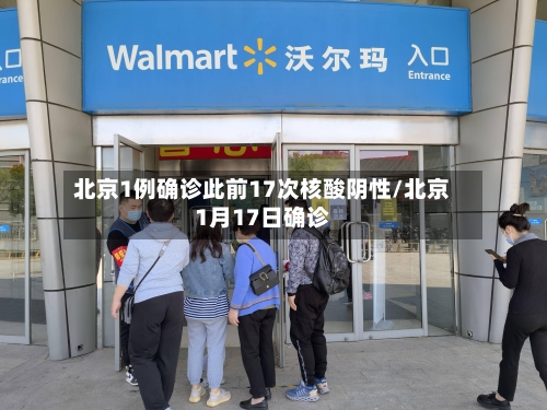 北京1例确诊此前17次核酸阴性/北京1月17日确诊