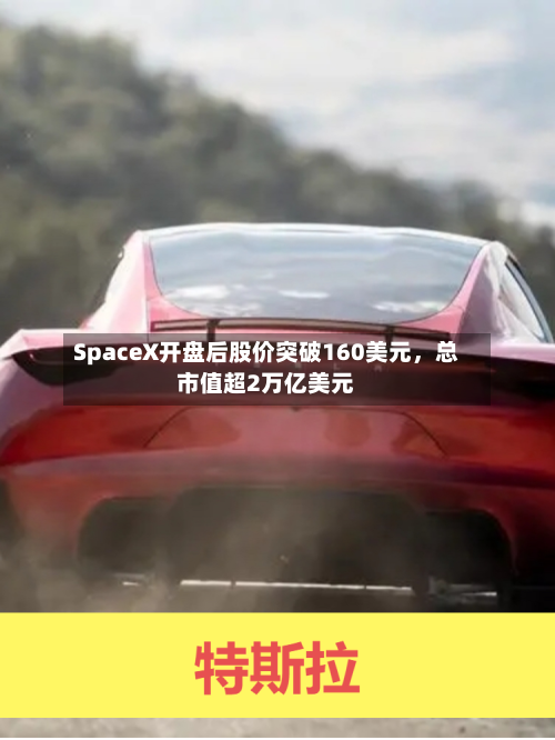 SpaceX开盘后股价突破160美元，总市值超2万亿美元-第2张图片