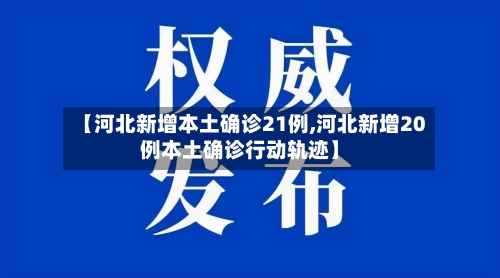 【河北新增本土确诊21例,河北新增20例本土确诊行动轨迹】