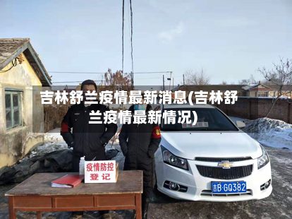 吉林舒兰疫情最新消息(吉林舒兰疫情最新情况)