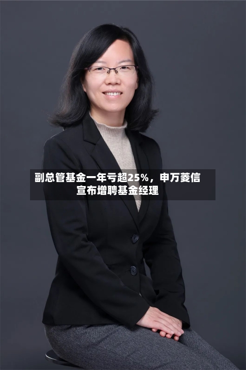 副总管基金一年亏超25%，申万菱信宣布增聘基金经理