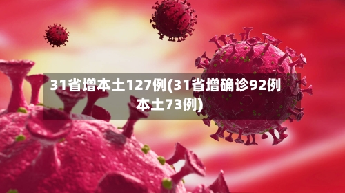 31省增本土127例(31省增确诊92例本土73例)