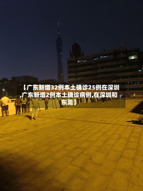 【广东新增32例本土确诊25例在深圳,广东新增2例本土确诊病例,在深圳和东莞】