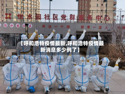 【呼和浩特疫情最新,呼和浩特疫情最新消息多少例了】-第2张图片