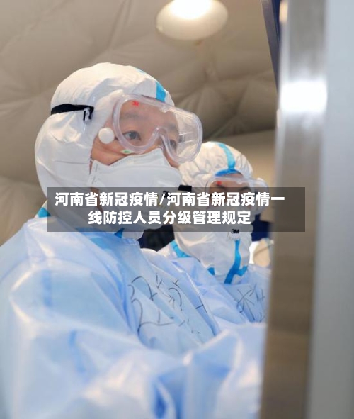 河南省新冠疫情/河南省新冠疫情一线防控人员分级管理规定-第3张图片