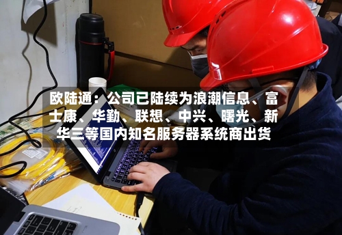 欧陆通：公司已陆续为浪潮信息、富士康	、华勤、联想、中兴	、曙光、新华三等国内知名服务器系统商出货-第2张图片
